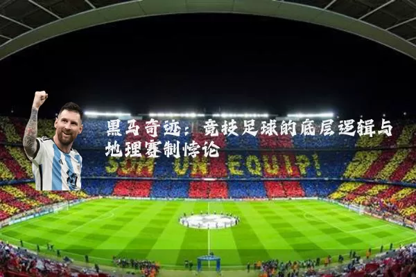 黑马奇迹:竞技足球的底层逻辑与地理赛制悖论