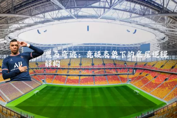 黑马奇迹:竞技表象下的底层逻辑解构