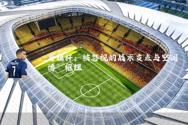 角旗杆：被忽视的战术支点与空间博弈枢纽