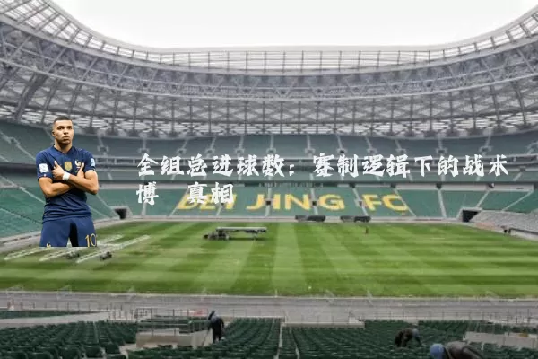 全组总进球数：赛制逻辑下的战术博弈真相