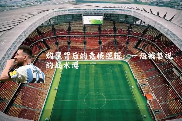 购票背后的竞技逻辑:一场被忽视的战术博弈