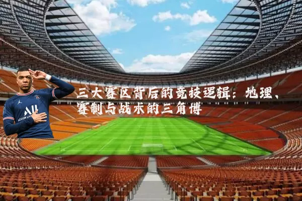 三大赛区背后的竞技逻辑:地理、赛制与战术的三角博弈